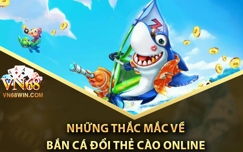 Những thắc mắc về bắn cá đổi thẻ cào online