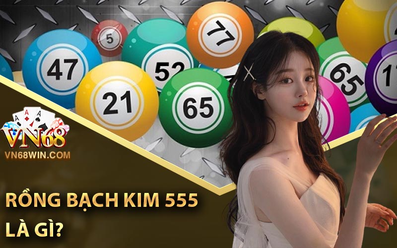 Rồng Bạch Kim 555 là gì?
