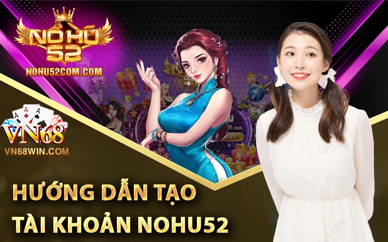 Hướng dẫn chi tiết tạo tài khoản Nohu52