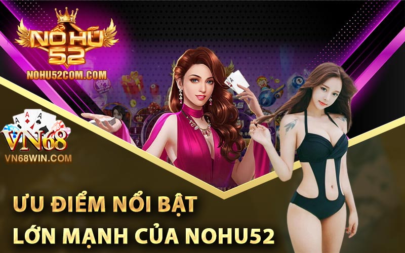 Ưu Điểm Nổi Bật Lớn Mạnh Của Nohu52