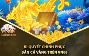 Bí quyết chinh phục bắn cá vàng trên Vn68
