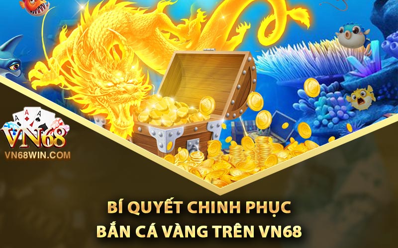 Bí quyết chinh phục bắn cá vàng trên Vn68