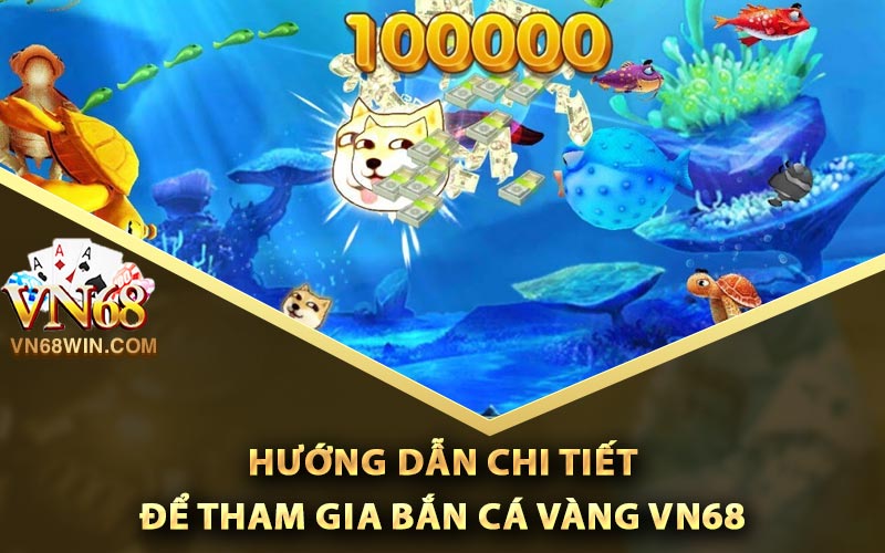 Hướng dẫn chi tiết để tham gia bắn cá vàng Vn68