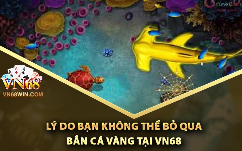 Lý do bạn không thể bỏ qua bắn cá vàng tại Vn68
