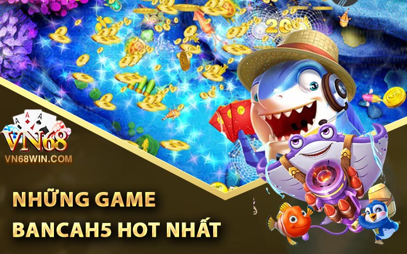Top những game Bancah5 hot nhất