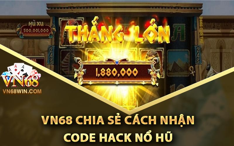 VN68 chia sẻ cách nhận code hack nổ hũ