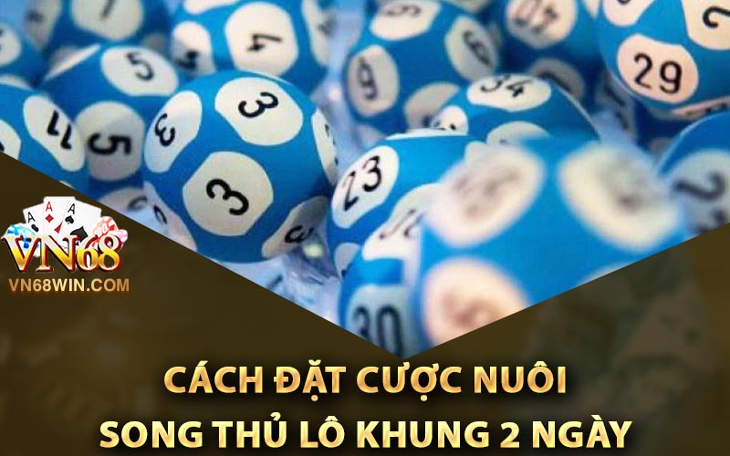 Cách đặt cược nuôi song thủ lô khung 2 ngày
