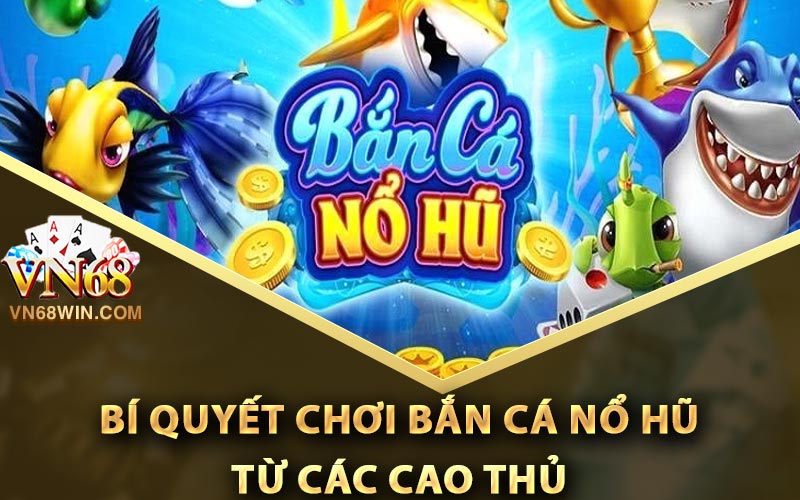 Bí Quyết Chơi Bắn Cá Nổ Hũ Từ Các Cao Thủ
