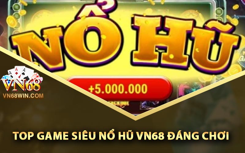 Top game siêu nổ hũ Vn68 đáng chơi