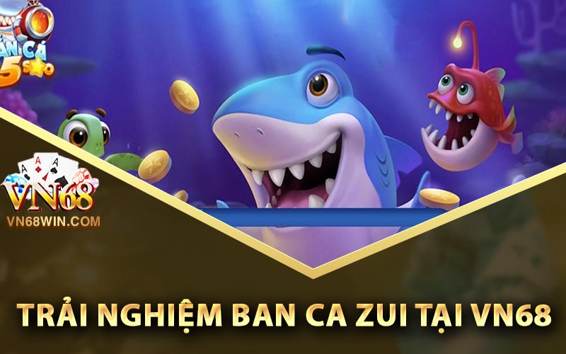 Trải nghiệm Ban Ca Zui tại Vn68