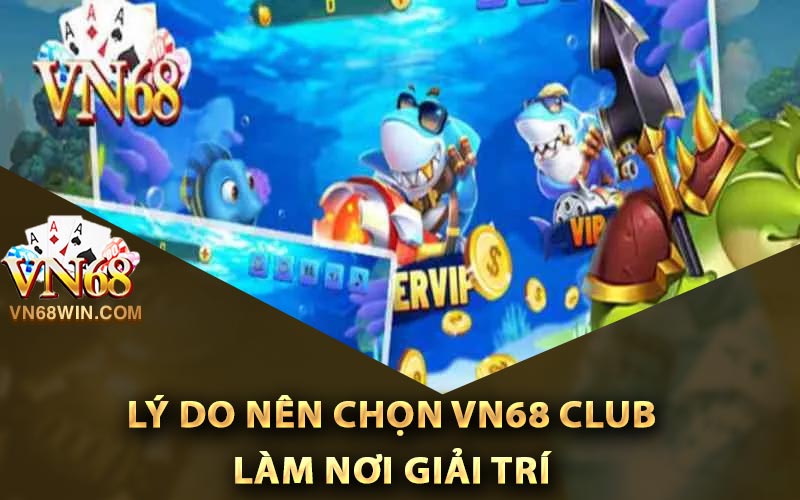Lý do nên chọn Vn68 Club làm nơi giải trí