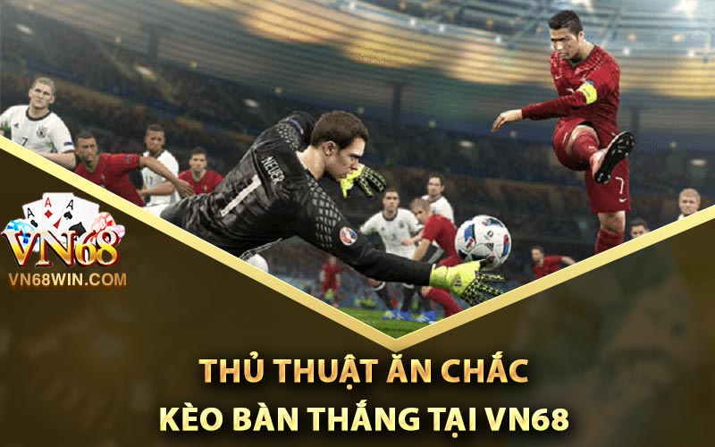 Thủ thuật ăn chắc kèo bàn thắng tại Vn68