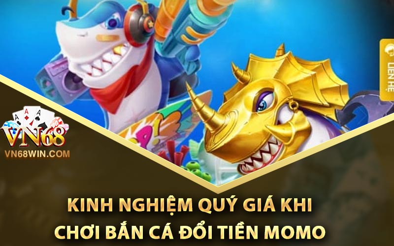 Kinh nghiệm quý giá khi chơi bắn cá đổi tiền momo